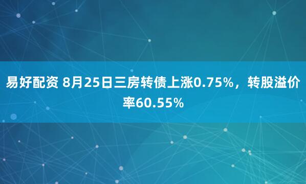 易好配资 8月25日三房转债上涨0.75%，转股溢价率60.55%