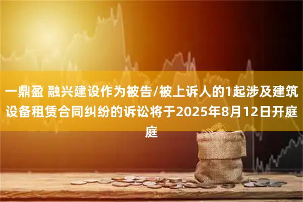 一鼎盈 融兴建设作为被告/被上诉人的1起涉及建筑设备租赁合同纠纷的诉讼将于2025年8月12日开庭