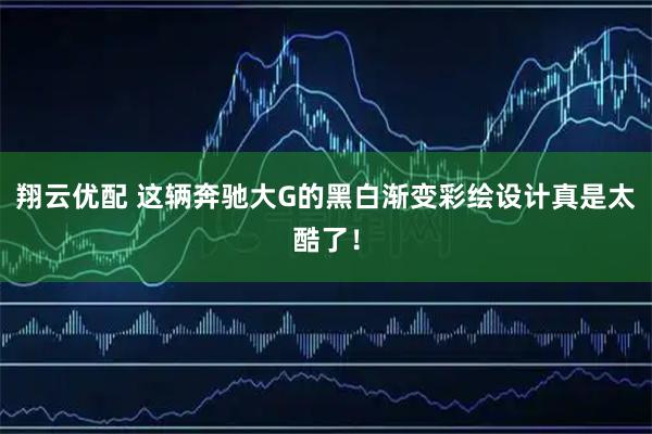 翔云优配 这辆奔驰大G的黑白渐变彩绘设计真是太酷了!