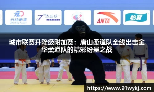 城市联赛升降级附加赛：唐山柔道队全线出击金华柔道队的精彩纷呈之战