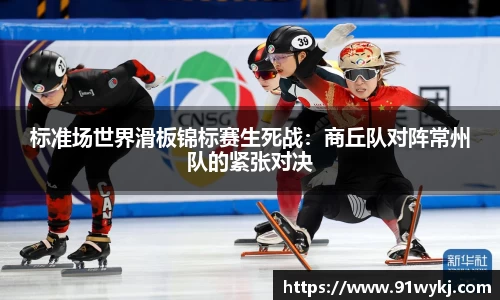 标准场世界滑板锦标赛生死战：商丘队对阵常州队的紧张对决